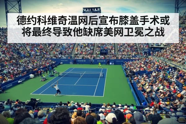 德约科维奇温网后宣布膝盖手术或将最终导致他缺席美网卫冕之战
