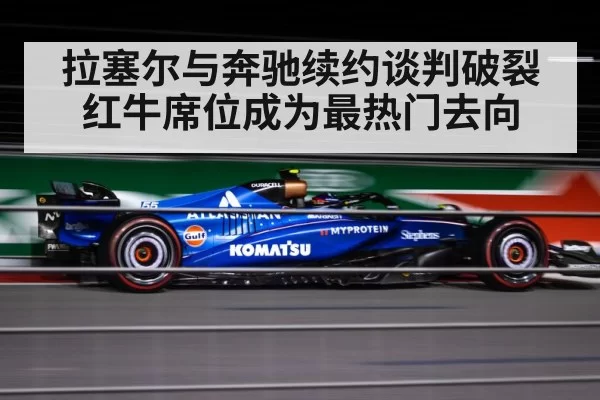 拉塞尔与奔驰续约谈判破裂 红牛席位成为最热门去向