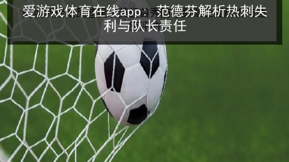 爱游戏体育在线app: 范德芬解析热刺失利与队长责任 爱游戏体育在线app: 范德芬解析热刺失利与队长责任